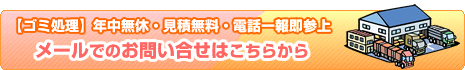 【ゴミ処理】年中無休・見積無料・電話一報即参上 メールでのお問い合せはこちらから